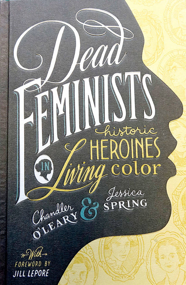 “Dead Feminists,” a book that celebrates the historical contributions of a diverse, international collection of women, and places their lives and words in context with current events, was published in 2016 (Courtesy Photo).