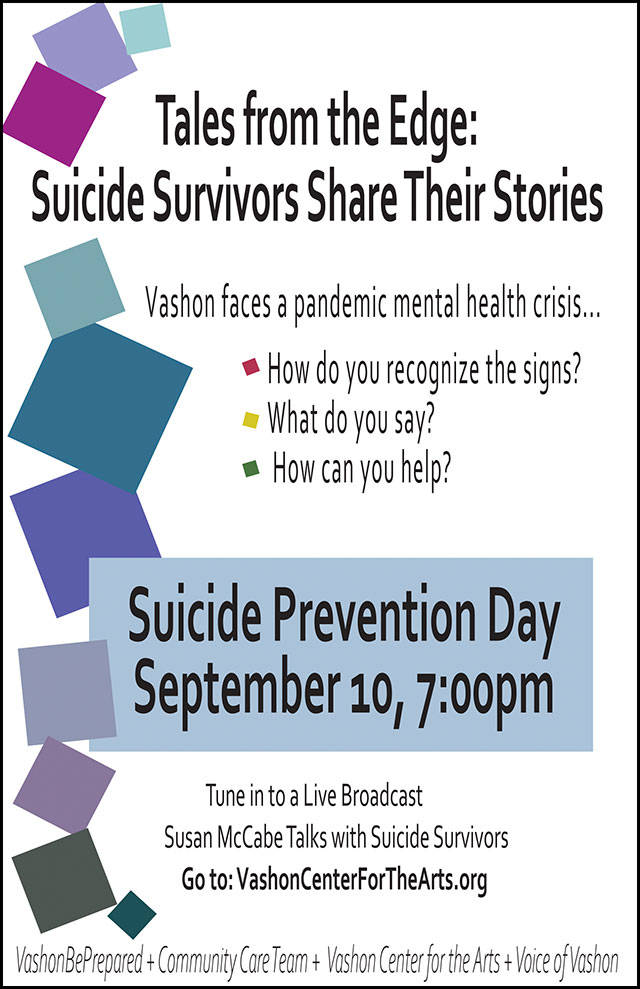 The Vashon Suicide Prevention Campaign will open with a live broadcast on September 10th, World Suicide Prevention Day, streaming at VashonCenterForTheArts.org. It will include two suicide survivors and a clinician, sharing their stories with host Susan McCabe. The broadcast will be followed by six weeks of webinars, emails, and social media posts breaking the L.E.A.R.N suicide prevention tool into three modules: how to recognize someone is in trouble, what to say to the person, and how to act to help them (Courtesy Photo).